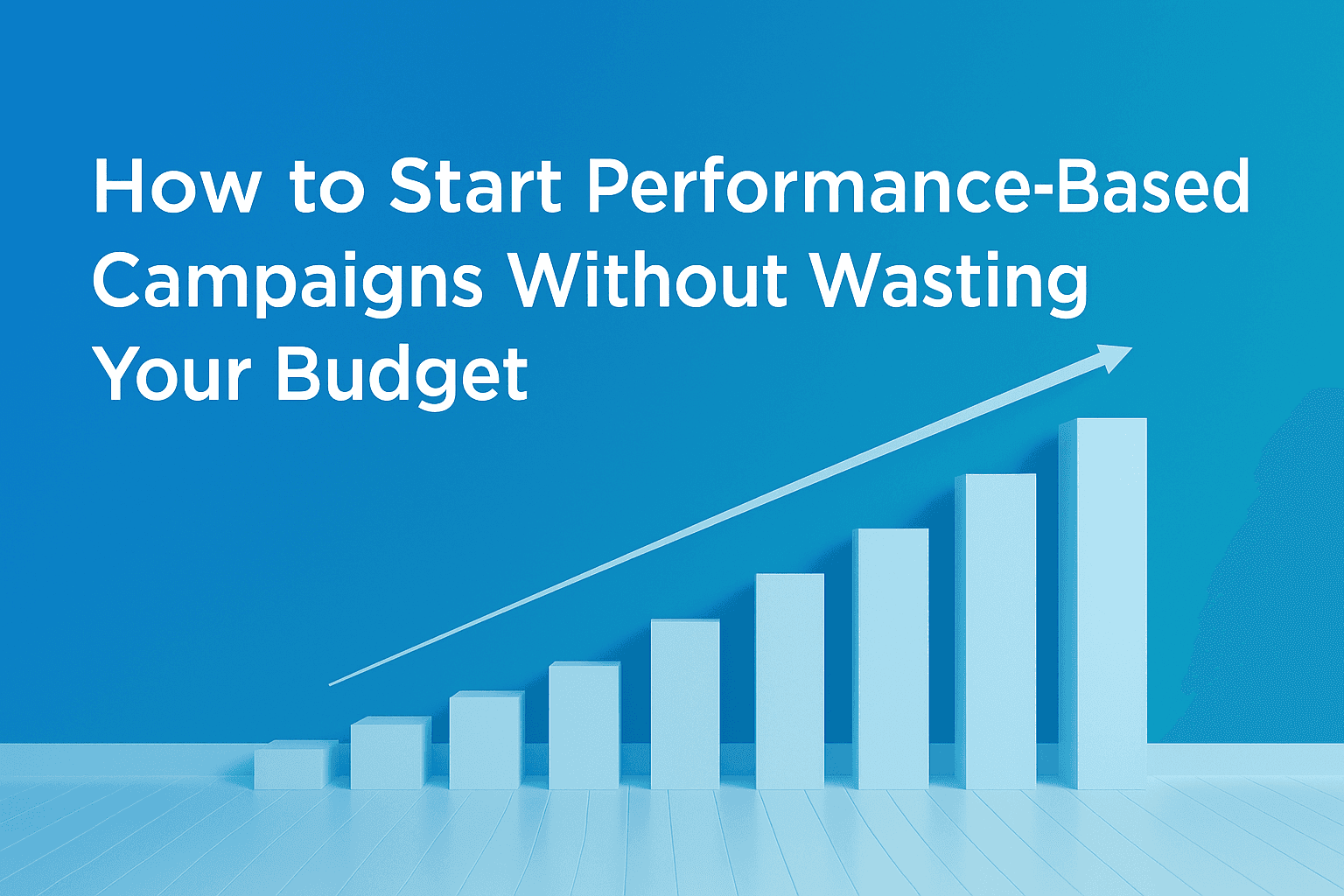 How to Start Performance-Based Campaigns Without Wasting Your Budget